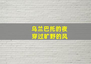 乌兰巴托的夜 穿过旷野的风